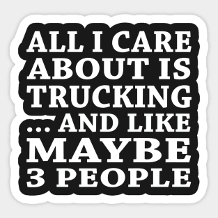 All  I Care About Is   Trucking  And Like Maybe 3 People Sticker